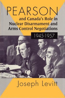 Pearson and Canada's Role in Nuclear Disarmament and Arms Control Negotiations, 1945-1957 1
