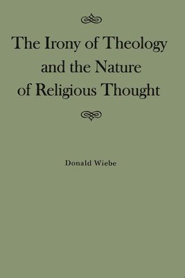 Donald Wiebe - Irony of Theology and the Nature of Religious Thought, Inbunden