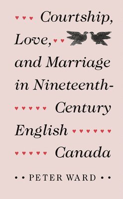 Peter Ward - Courtship, Love, and Marriage in Nineteenth-Century English Canada, Häftad