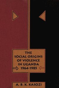 bokomslag The Social Origins of Violence in Uganda, 1964-1985