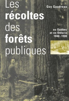 bokomslag Les Recoltes des forets publiques au Quebec et en Ontario, 1840-1900: Volume 9