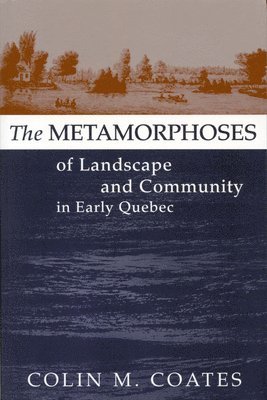 The Metamorphoses of Landscape and Community in Early Quebec: Volume 12 1