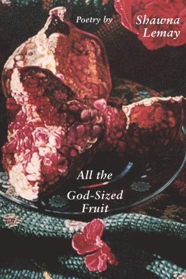 Shawna Lemay - All the God-sized Fruit, Häftad
