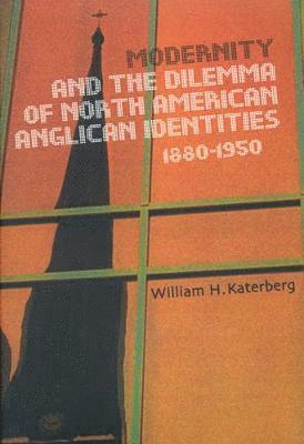 Modernity and the Dilemma of North American Anglican Identities, 1880-1950: Volume 40 1