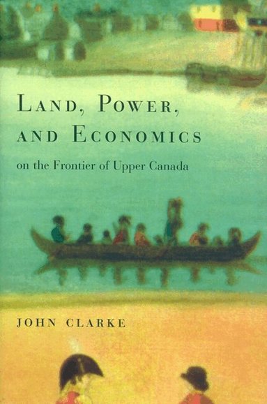 John Clarke - Land, Power, and Economics on the Frontier of Upper Canada, Häftad