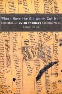 bokomslag Where Have the Old Words Got Me?: Explications of Dylan Thomas's Collected Poems