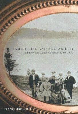 Family Life and Sociability in Upper and Lower Canada, 1780-1870 1