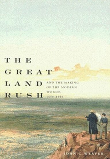 John C. Weaver - Great Land Rush and the Making of the Modern World, 1650-1900, Häftad