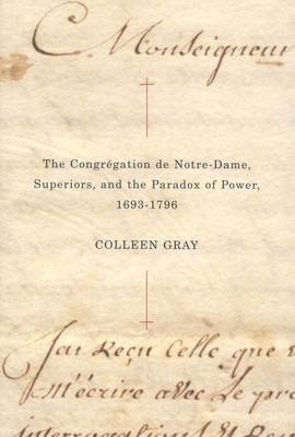 The Congrgation de Notre-Dame, Superiors, and the Paradox of Power, 1693-1796: Volume 25 1