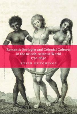 Romantic Ecologies and Colonial Cultures in the British Atlantic World, 1770-1850 1