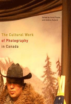 Carol Payne, Andrea Kunard - Cultural Work of Photography in Canada, Inbunden