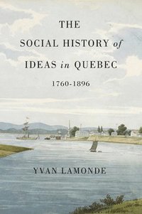 bokomslag The Social History of Ideas in Quebec, 1760-1896: Volume 60