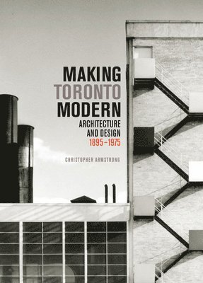 Christopher Armstrong - Making Toronto Modern, Inbunden