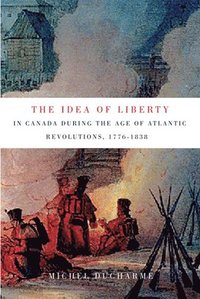 bokomslag The Idea of Liberty in Canada during the Age of Atlantic Revolutions, 1776-1838