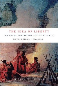 bokomslag The Idea of Liberty in Canada during the Age of Atlantic Revolutions, 1776-1838: Volume 62