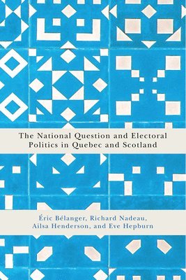 Eric Belanger, Richard Nadeau, Ailsa Henderson, Eve Hepburn - The National Question and Electoral Politics in Quebec and Scotland, Inbunden