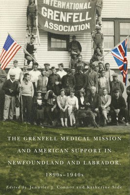 The Grenfell Medical Mission and American Support in Newfoundland and Labrador, 1890s-1940s: Volume 49 1