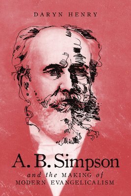 A.B. Simpson and the Making of Modern Evangelicalism: Volume 2 1