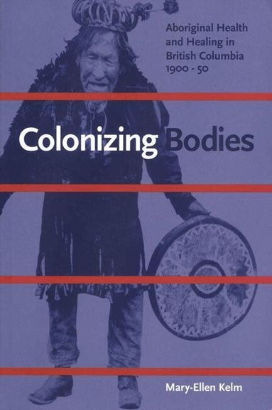 Mary-Ellen Kelm - Colonizing Bodies, Häftad
