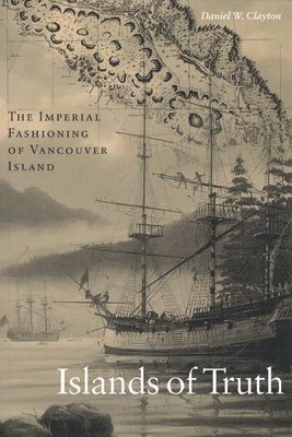 Daniel Clayton - Islands of Truth: The Imperial Fashioning of Vancouver Island, Häftad