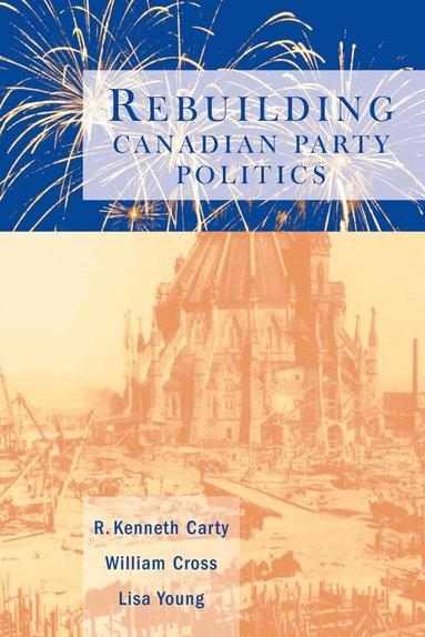 R. Kenneth Carty, William P. Cross, Lisa Young - Rebuilding Canadian Party Politics, Häftad