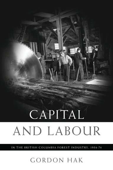 Gordon Hak - Capital and Labour in the British Columbia Forest Industry, 1934-74, Inbunden