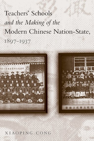 Xiaoping Cong - Teachers' Schools and the Making of the Modern Chinese Nation-State, 1897-1937, Häftad
