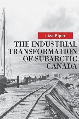 Liza Piper - Industrial Transformation of Subarctic Canada, Inbunden