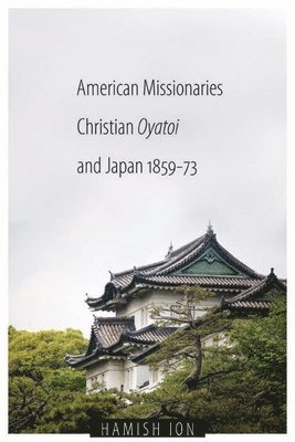 American Missionaries, Christian Oyatoi, and Japan, 1859-73 1