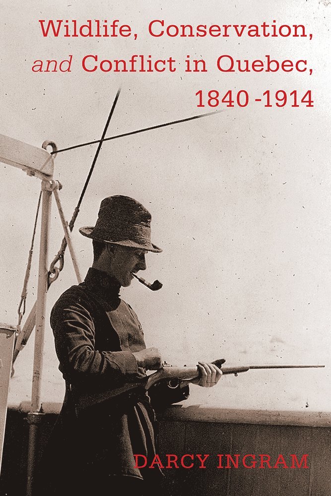 Darcy Ingram - Wildlife, Conservation, and Conflict in Quebec, 1840-1914, Häftad