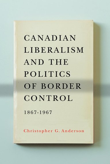 bokomslag Canadian Liberalism and the Politics of Border Control, 1867-1967