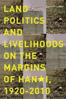 Land Politics and Livelihoods on the Margins of Hanoi, 1920-2010 1