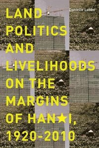 bokomslag Land Politics and Livelihoods on the Margins of Hanoi, 1920-2010