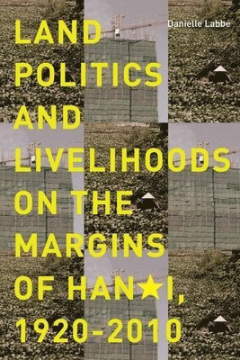 Danielle Labbé, Danielle Labbe - Land Politics and Livelihoods on the Margins of Hanoi, 1920-2010, Häftad