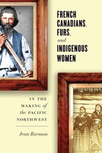 bokomslag French Canadians, Furs, and Indigenous Women in the Making of the Pacific Northwest