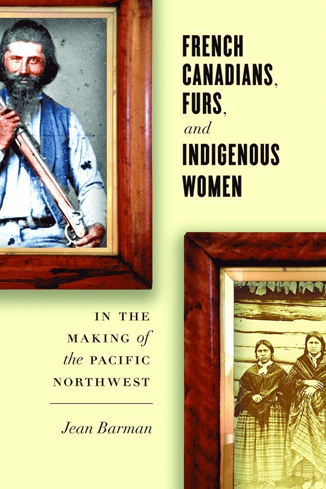 Jean Barman - French Canadians, Furs, and Indigenous Women in the Making of the Pacific Northwest, Inbunden