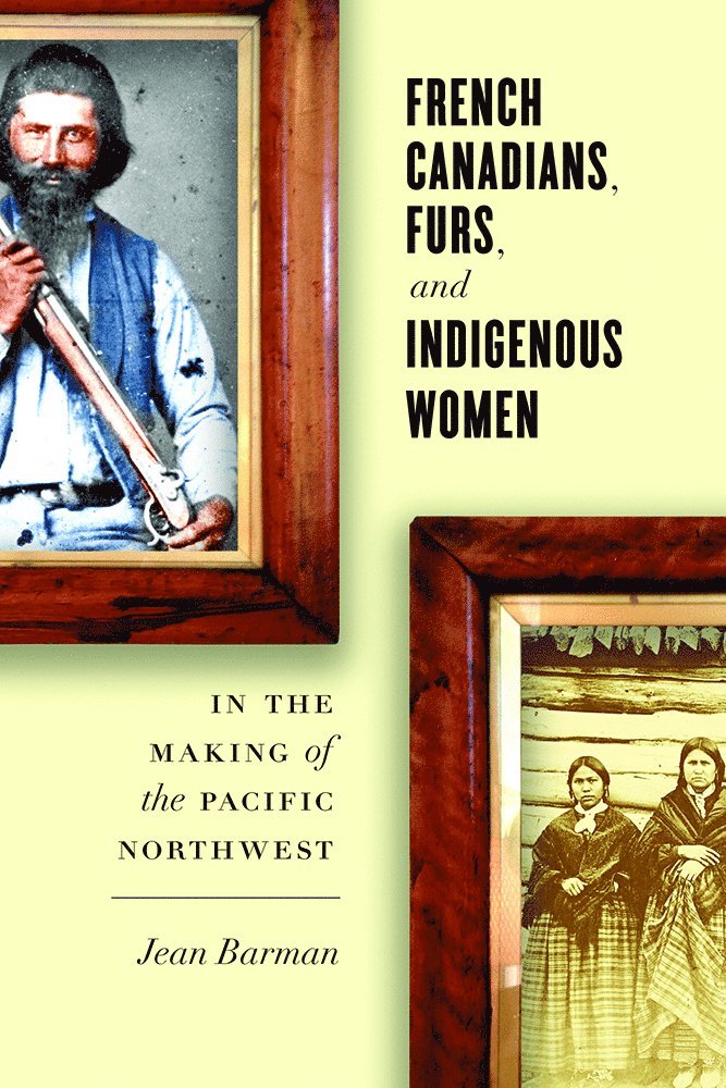 French Canadians, Furs, and Indigenous Women in the Making of the Pacific Northwest 1