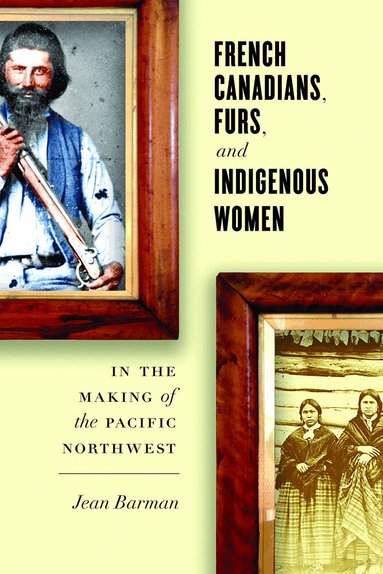 Jean Barman - French Canadians, Furs, and Indigenous Women in the Making of the Pacific Northwest, Häftad