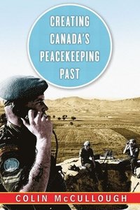 bokomslag Creating Canadas Peacekeeping Past