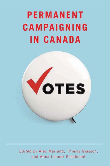 Alex Marland, Thierry Giasson, Anna Lennox Esselment - Permanent Campaigning in Canada, Inbunden