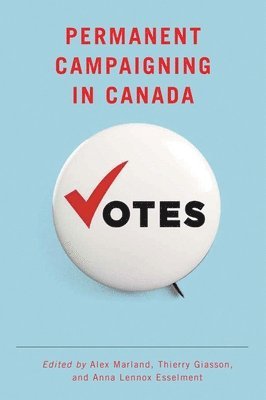 Alex Marland, Thierry Giasson, Anna Lennox Esselment - Permanent Campaigning in Canada, Inbunden