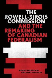 bokomslag The Rowell-Sirois Commission and the Remaking of Canadian Federalism