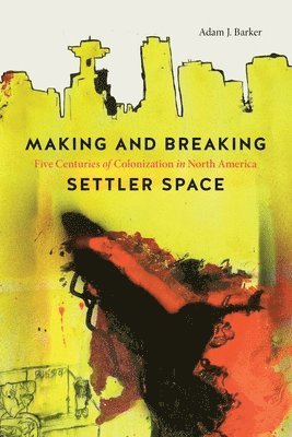 Adam J. Barker - Making and Breaking Settler Space, Häftad