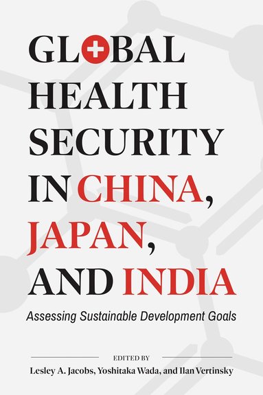 Lesley A. Jacobs, Yoshitaka Wada, Ilan Vertinsky - Global Health Security in China, Japan, and India, Inbunden