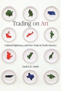 bokomslag Trading on Art: Cultural Diplomacy and Free Trade in North America