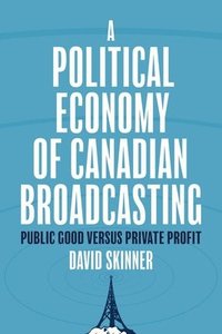 bokomslag A Political Economy of Canadian Broadcasting: Public Good Versus Private Profit