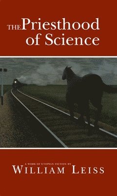 William Leiss - The Priesthood of Science: A Work of Utopian Fiction, Häftad