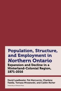 bokomslag Northern Ontario in Historical Statistics, 1871-2021: Expansion, Growth, and Decline in a Hinterland-Colonial Region