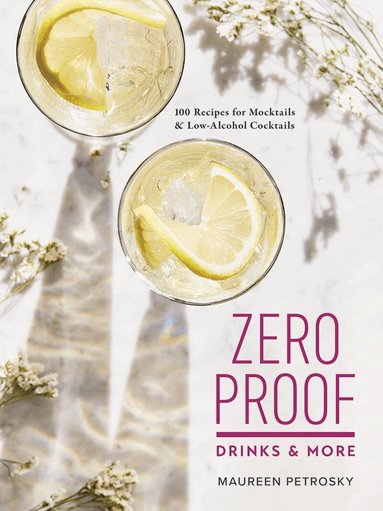Maureen Petrosky - Zero Proof Drinks and More: 100 Recipes for Mocktails and Low-Alcohol Cocktails, Häftad