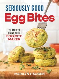 bokomslag Seriously Good Egg Bites: 75 Recipes Using Your Egg Bite Maker